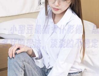 袜啵啵 - 小甜豆最新女仆影像，总是勾起难以名状的想法，淡淡的不确定感。